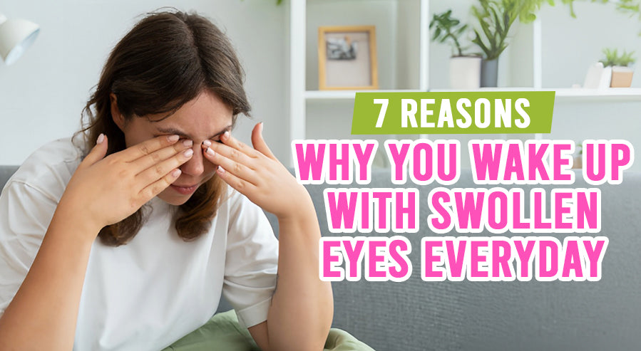 7 Reasons Why You Wake Up With Swollen Eyes Everyday