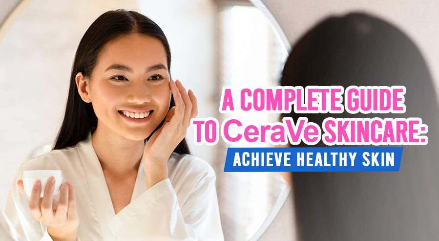 A Complete Guide to CeraVe Skincare